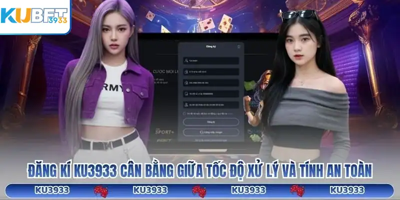 Đăng kí KU3933 cân bằng giữa tốc độ xử lý và tính an toàn