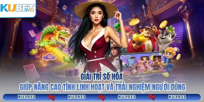 Giải trí số hóa giúp nâng cao tính linh hoạt và trải nghiệm người dùng