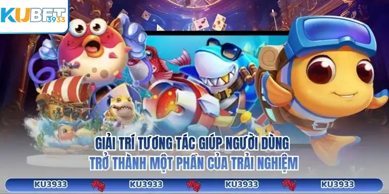 Giải trí tương tác giúp người dùng trở thành một phần của trải nghiệm