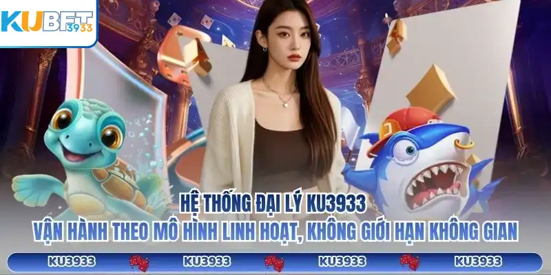 Hệ thống đại lý KU3933 vận hành theo mô hình linh hoạt, không giới hạn không gian