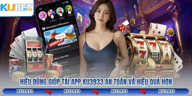 Hiểu đúng giúp tải app KU3933 an toàn và hiệu quả hơn