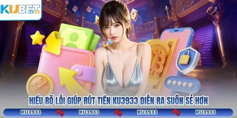 Hiểu rõ lỗi giúp rút tiền KU3933 diễn ra suôn sẻ hơn