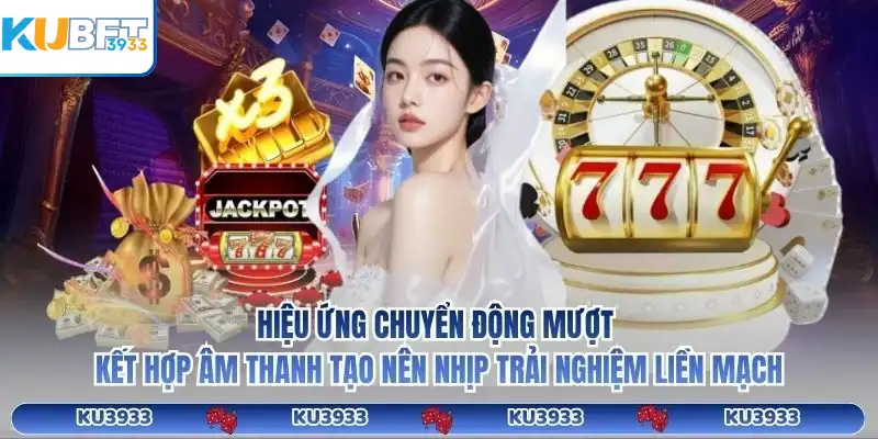 Hiệu ứng chuyển động mượt kết hợp âm thanh tạo nên nhịp trải nghiệm liền mạch ku3933