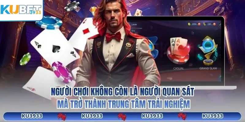 Người chơi không còn là người quan sát mà trở thành trung tâm trải nghiệm