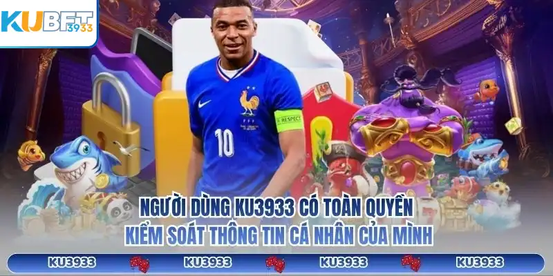 Người dùng KU3933 có toàn quyền kiểm soát thông tin cá nhân của mình