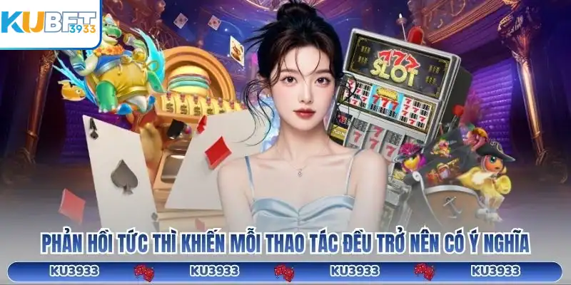 Phản hồi tức thì khiến mỗi thao tác đều trở nên có ý nghĩa