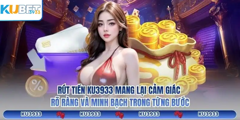 Rút tiền KU3933 mang lại cảm giác rõ ràng và minh bạch trong từng bước