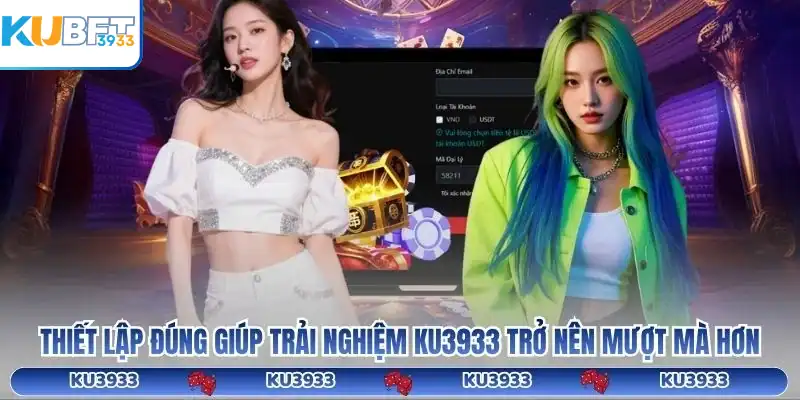 Thiết lập đúng giúp trải nghiệm KU3933 trở nên mượt mà hơn